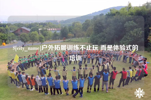 阳江户外拓展训练不止玩 而是体验式的培训