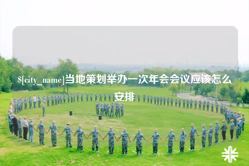阳江当地策划举办一次年会会议应该怎么安排
